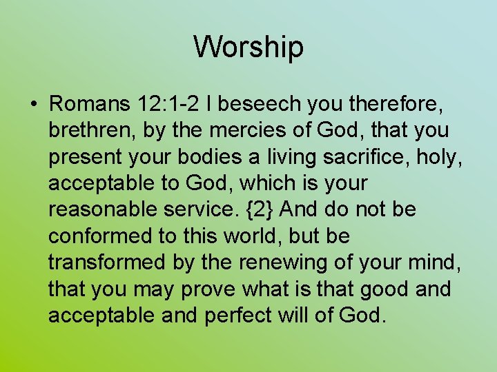 Worship • Romans 12: 1 -2 I beseech you therefore, brethren, by the mercies