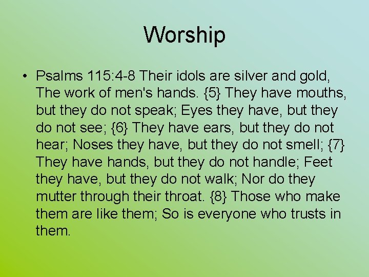 Worship • Psalms 115: 4 -8 Their idols are silver and gold, The work