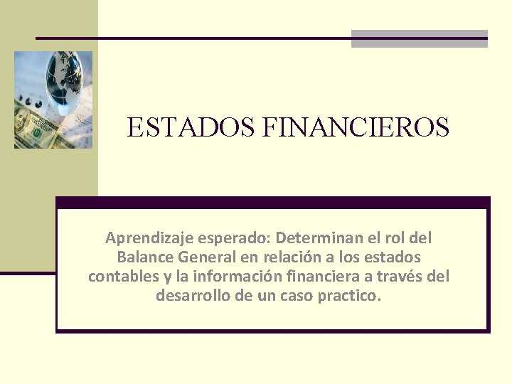 ESTADOS FINANCIEROS Aprendizaje esperado: Determinan el rol del Balance General en relación a los