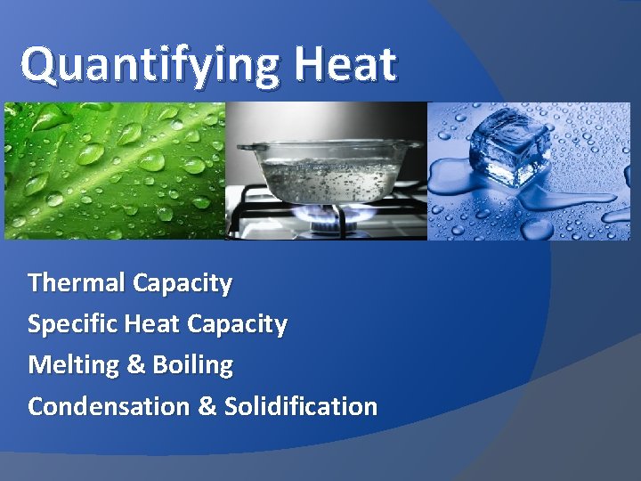 Quantifying Heat Thermal Capacity Specific Heat Capacity Melting & Boiling Condensation & Solidification 