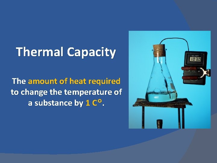 Thermal Capacity The amount of heat required to change the temperature of a substance