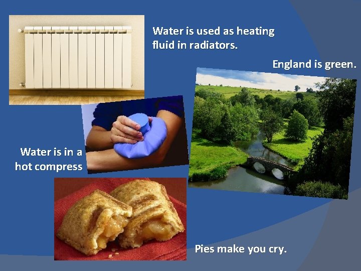 Water is used as heating fluid in radiators. England is green. Water is in