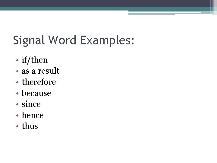 Signal Word Examples: • • if/then as a result therefore because since hence thus