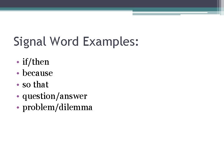 Signal Word Examples: • • • if/then because so that question/answer problem/dilemma 