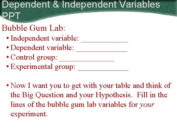 Dependent & Independent Variables PPT Bubble Gum Lab: • Independent variable: ______ • Dependent