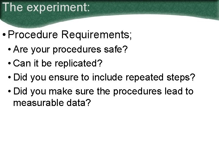 The experiment: • Procedure Requirements; • Are your procedures safe? • Can it be