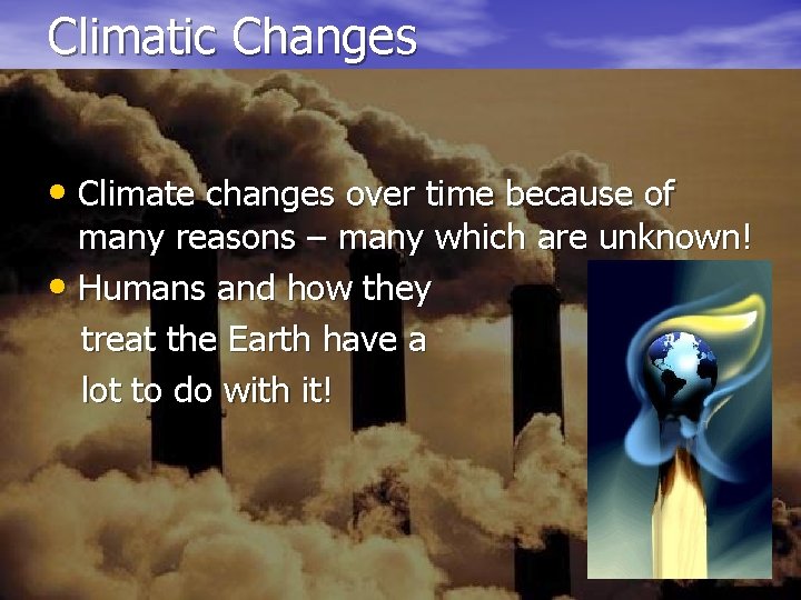 Climatic Changes • Climate changes over time because of many reasons – many which