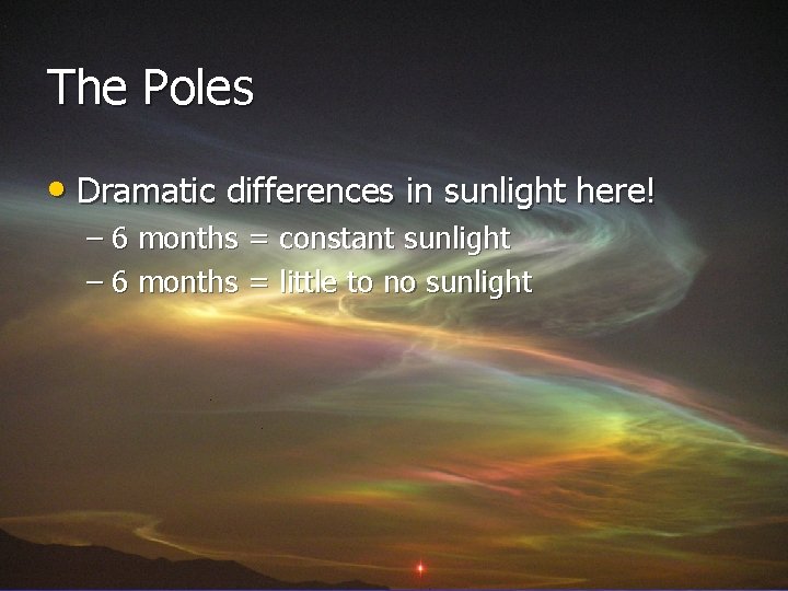 The Poles • Dramatic differences in sunlight here! – 6 months = constant sunlight