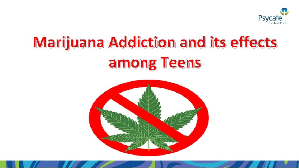 Marijuana Addiction and its effects among Teens 