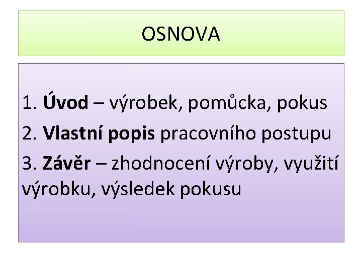 OSNOVA 1. Úvod – výrobek, pomůcka, pokus 2. Vlastní popis pracovního postupu 3. Závěr