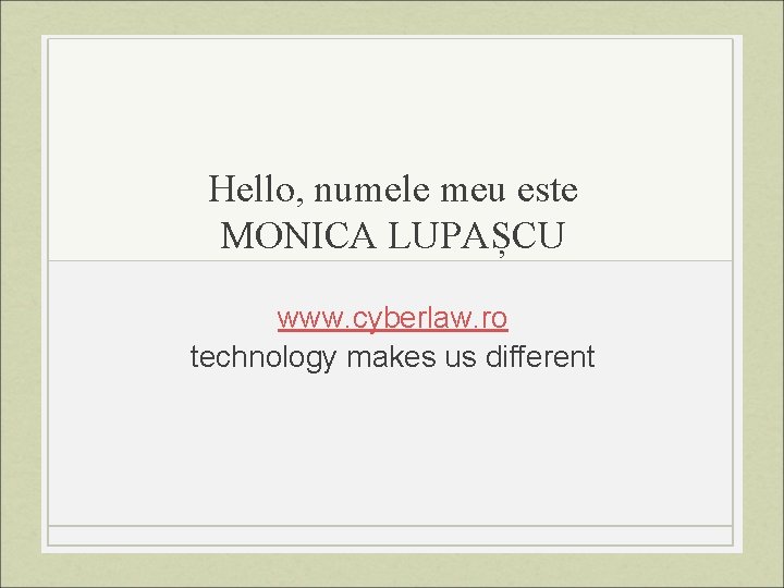Hello, numele meu este MONICA LUPAȘCU www. cyberlaw. ro technology makes us different 