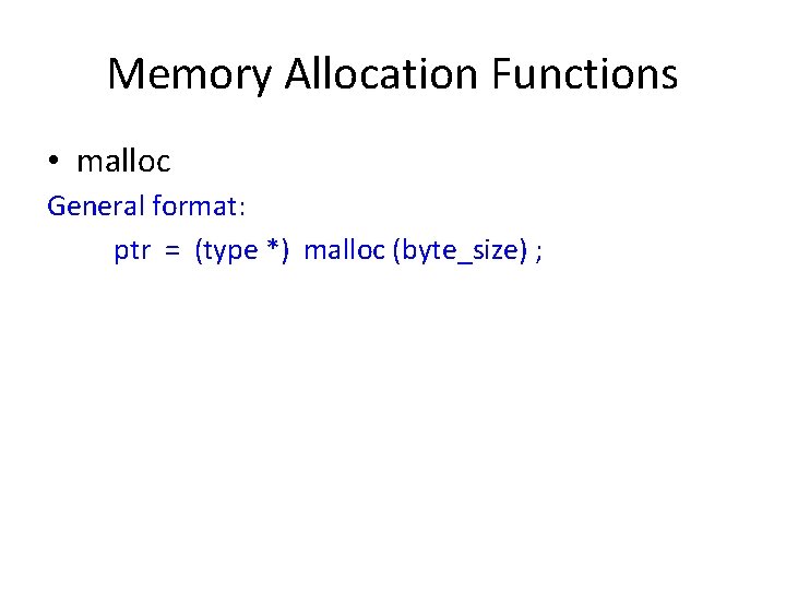 Memory Allocation Functions • malloc General format: ptr = (type *) malloc (byte_size) ;