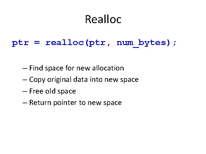 Realloc ptr = realloc(ptr, num_bytes); – Find space for new allocation – Copy original