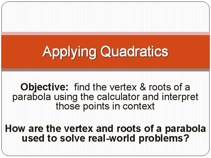 Applying Quadratics Objective: find the vertex & roots of a parabola using the calculator