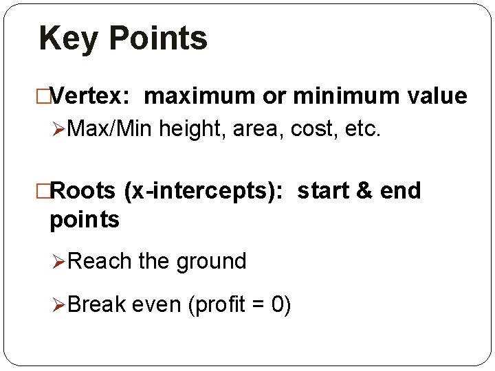 Key Points �Vertex: maximum or minimum value ØMax/Min height, area, cost, etc. �Roots (x-intercepts):