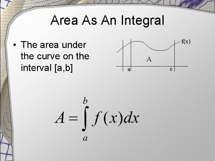 Area As An Integral • The area under the curve on the interval [a,