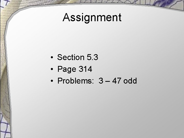 Assignment • Section 5. 3 • Page 314 • Problems: 3 – 47 odd