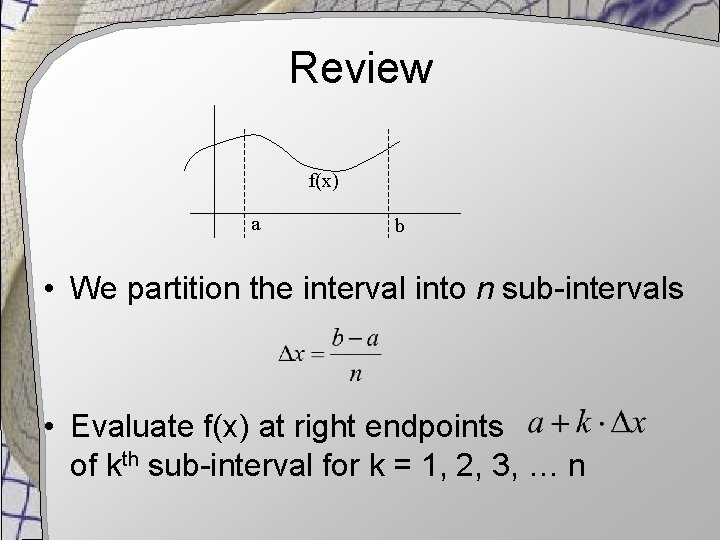 Review f(x) a b • We partition the interval into n sub-intervals • Evaluate