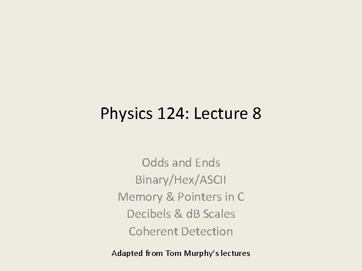 Physics 124: Lecture 8 Odds and Ends Binary/Hex/ASCII Memory & Pointers in C Decibels