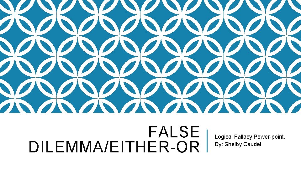 FALSE DILEMMA/EITHER-OR Logical Fallacy Power-point. By: Shelby Caudel 