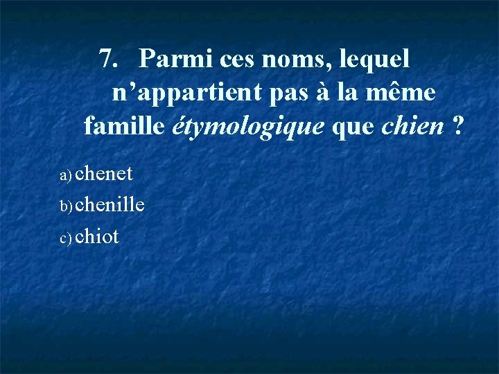 7. Parmi ces noms, lequel n’appartient pas à la même famille étymologique chien ?