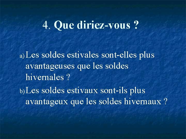 4. Que diriez-vous ? a) Les soldes estivales sont-elles plus avantageuses que les soldes