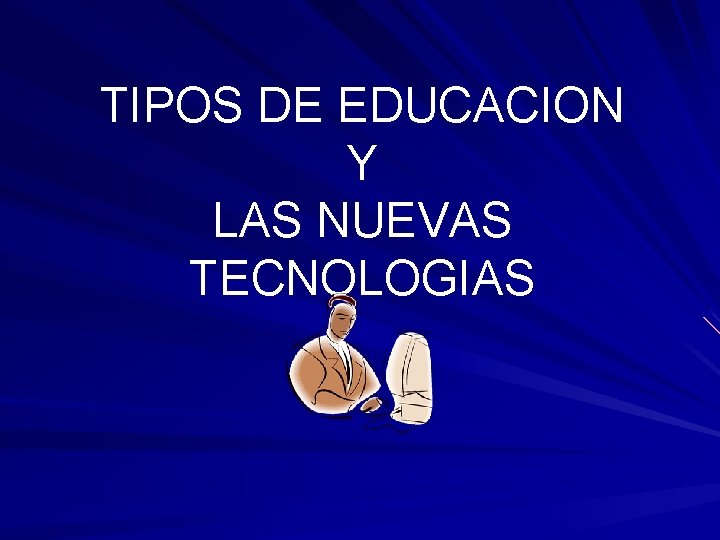 TIPOS DE EDUCACION Y LAS NUEVAS TECNOLOGIAS 