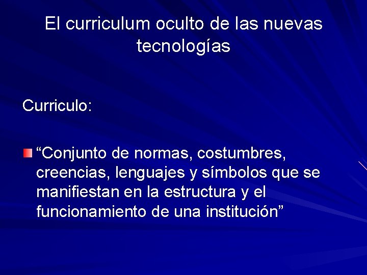 El curriculum oculto de las nuevas tecnologías Curriculo: “Conjunto de normas, costumbres, creencias, lenguajes