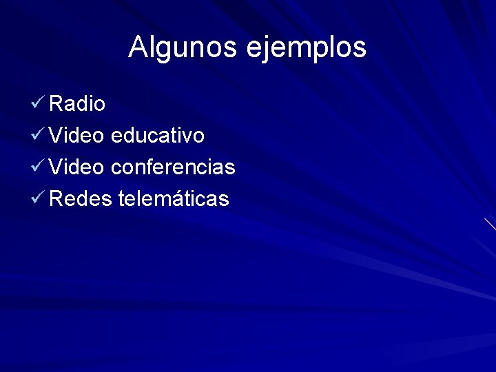 Algunos ejemplos ü Radio ü Video educativo ü Video conferencias ü Redes telemáticas 