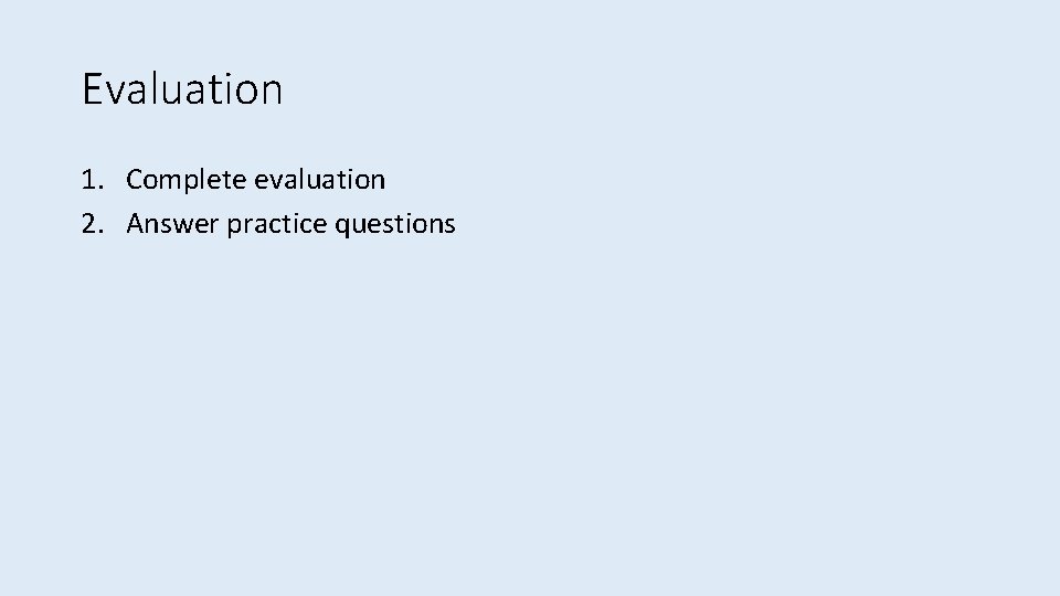 Evaluation 1. Complete evaluation 2. Answer practice questions 