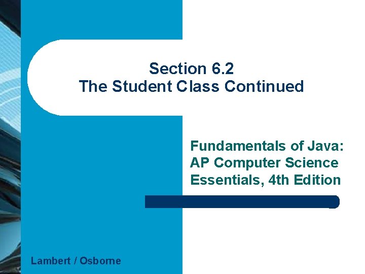 Section 6. 2 The Student Class Continued Fundamentals of Java: AP Computer Science Essentials,