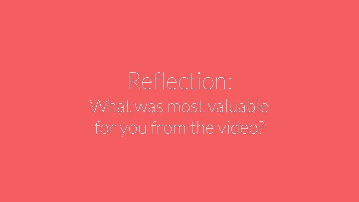 Reflection: What was most valuable for you from the video? 