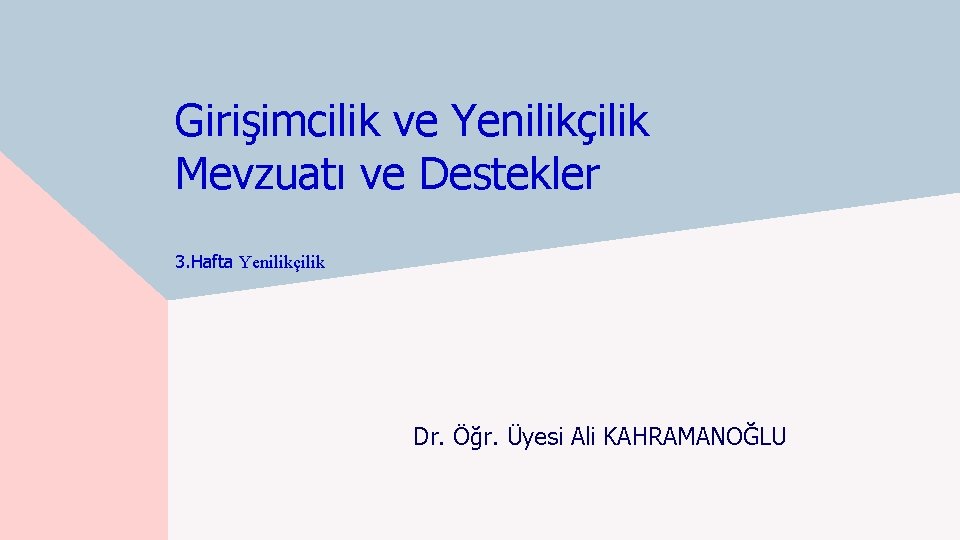 Girişimcilik ve Yenilikçilik Mevzuatı ve Destekler 3. Hafta Yenilikçilik Dr. Öğr. Üyesi Ali KAHRAMANOĞLU