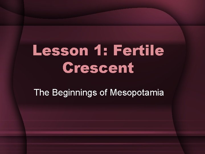 Lesson 1: Fertile Crescent The Beginnings of Mesopotamia 