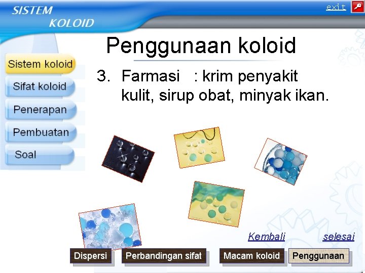 exit Penggunaan koloid 3. Farmasi : krim penyakit kulit, sirup obat, minyak ikan. Kembali