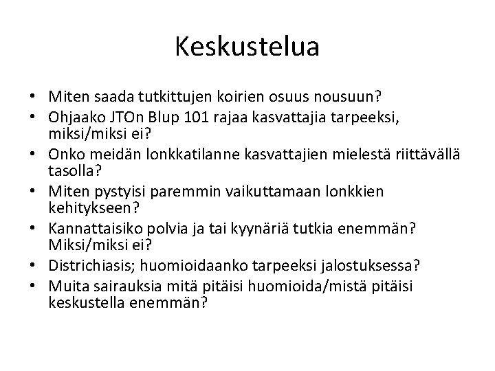 Keskustelua • Miten saada tutkittujen koirien osuus nousuun? • Ohjaako JTOn Blup 101 rajaa