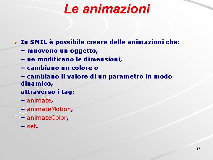 Le animazioni In SMIL è possibile creare delle animazioni che: – muovono un oggetto,