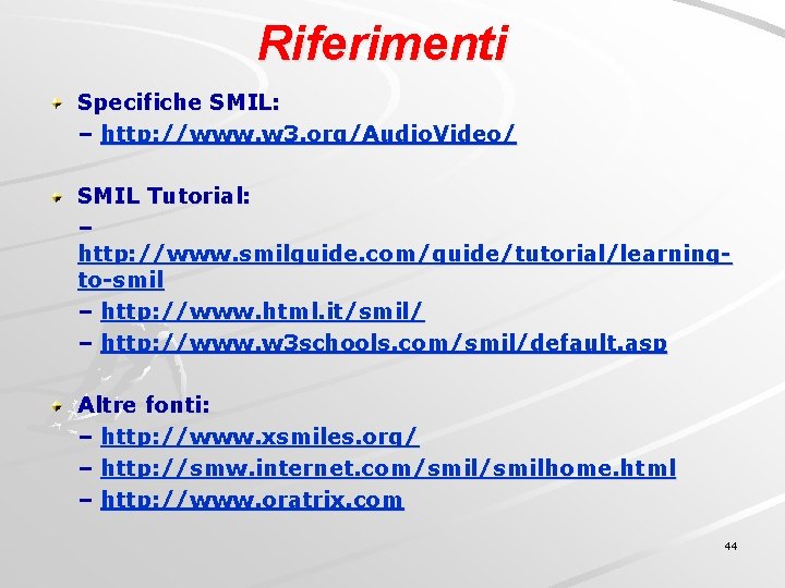 Riferimenti Specifiche SMIL: – http: //www. w 3. org/Audio. Video/ SMIL Tutorial: – http: