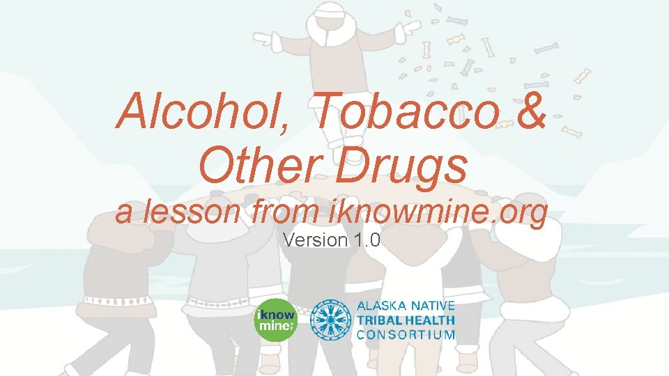 Alcohol, Tobacco & Other Drugs a lesson from iknowmine. org Version 1. 0 