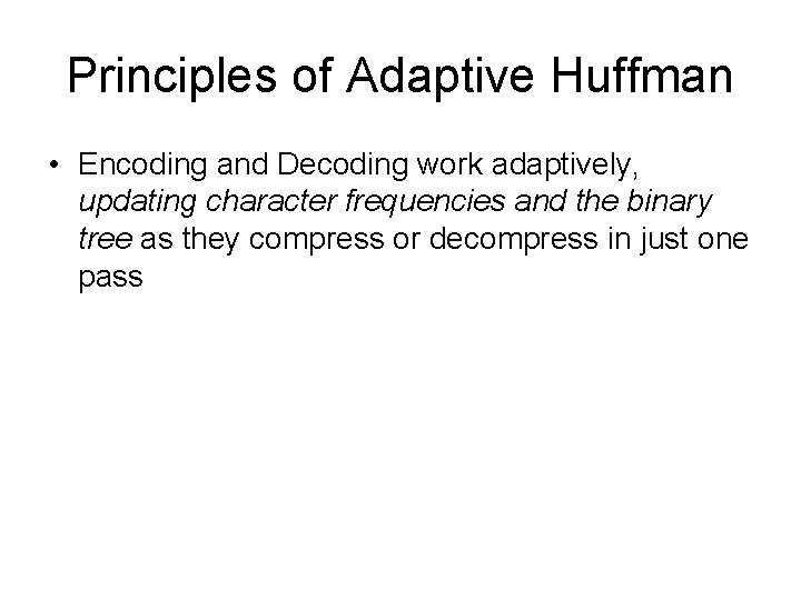 Principles of Adaptive Huffman • Encoding and Decoding work adaptively, updating character frequencies and