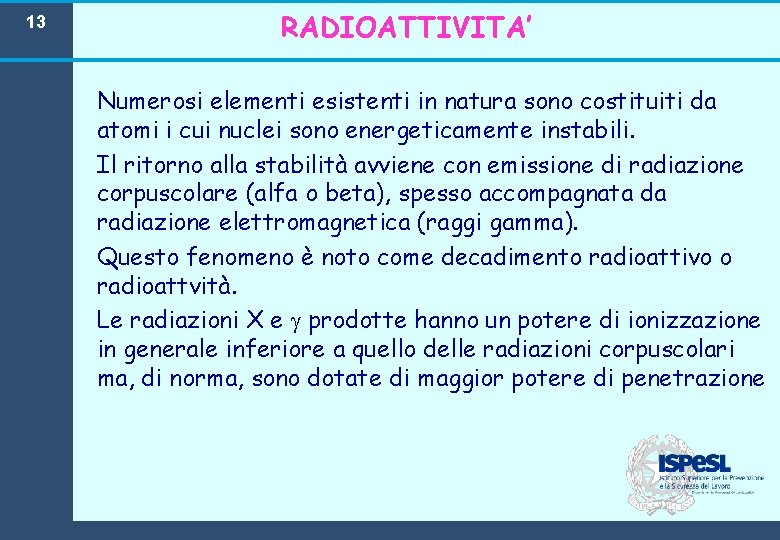 13 RADIOATTIVITA’ Numerosi elementi esistenti in natura sono costituiti da atomi i cui nuclei