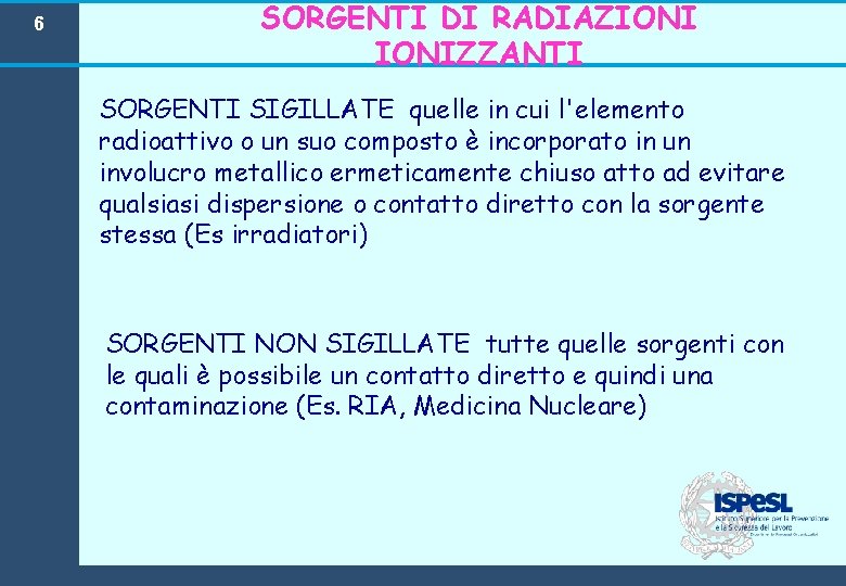 6 SORGENTI DI RADIAZIONIZZANTI SORGENTI SIGILLATE quelle in cui l'elemento radioattivo o un suo