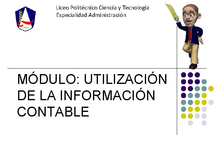 Liceo Politécnico Ciencia y Tecnología Especialidad Administración MÓDULO: UTILIZACIÓN DE LA INFORMACIÓN CONTABLE 