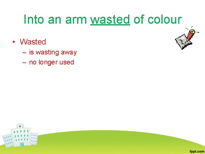 Into an arm wasted of colour • Wasted – is wasting away – no