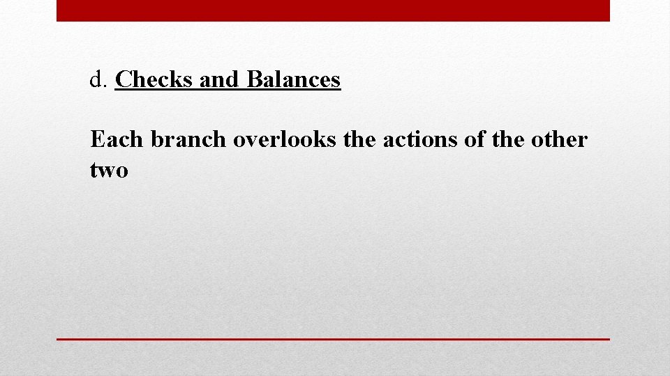 d. Checks and Balances Each branch overlooks the actions of the other two 