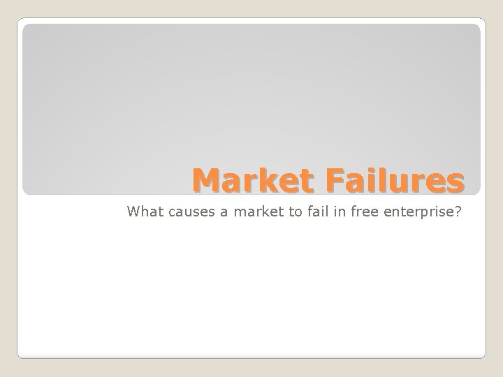 Market Failures What causes a market to fail in free enterprise? 