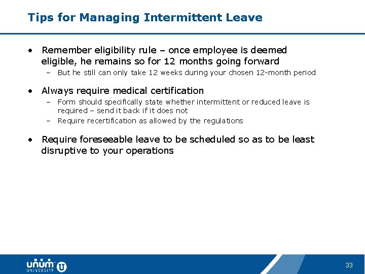 Tips for Managing Intermittent Leave • Remember eligibility rule – once employee is deemed