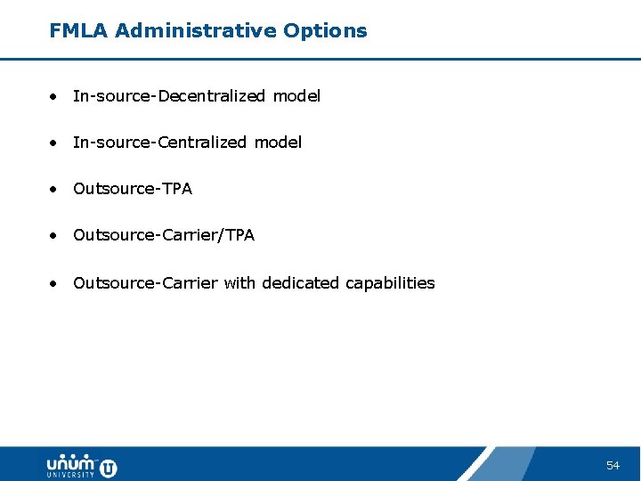 FMLA Administrative Options • In-source-Decentralized model • In-source-Centralized model • Outsource-TPA • Outsource-Carrier/TPA •