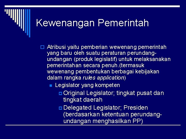 Kewenangan Pemerintah o Atribusi yaitu pemberian wewenang pemerintah yang baru oleh suatu peraturan perundangan Kewenangan Pemerintah o Atribusi yaitu pemberian wewenang pemerintah yang baru oleh suatu peraturan perundangan