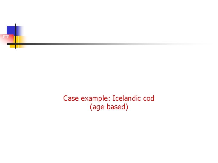 FTP Case example: Icelandic cod (age based) 